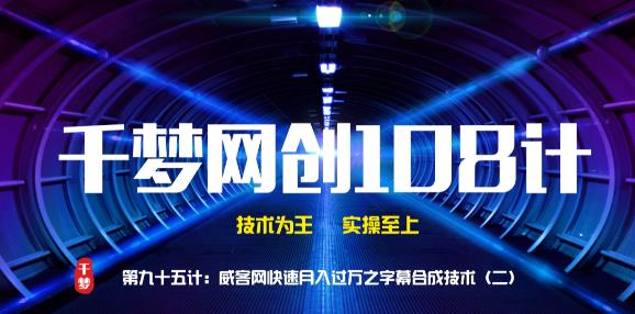 千梦网创 108 计第 95 计：威客网快速月入过万之字幕合成技术（二）
