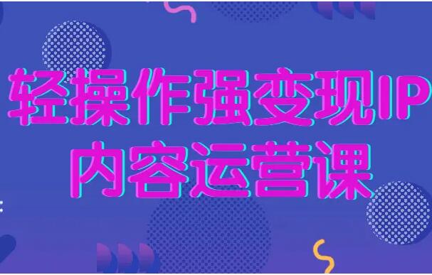 轻操作强变现IP内容运营课【视频课程】