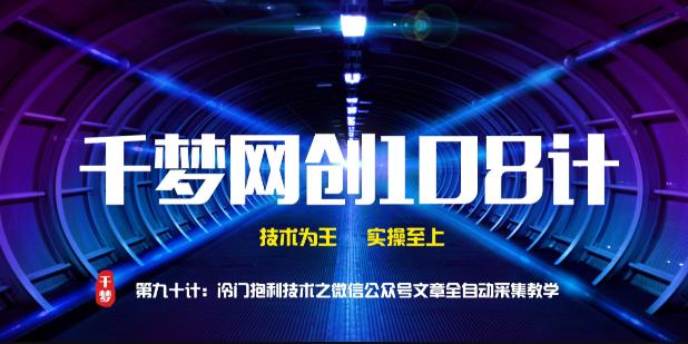 千梦网创 108 计第 90 计：高阶冷门暴利技术之微信公众号文章全自动采集教学