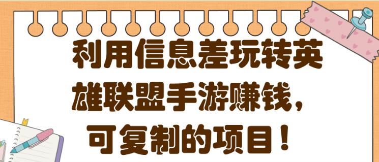 利用信息差玩转英雄联盟手游赚钱，可复制的项目! 【视频教程】