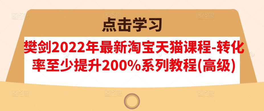 樊剑淘宝天猫课程-转化率至少提升200%系列教程(高级)