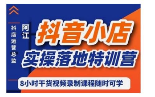 阿江·抖音小店实操落地特训营,抖店四种玩法实操讲解