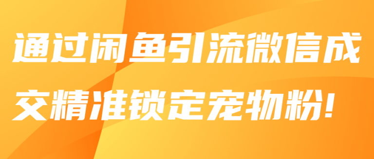 通过闲鱼引流微信成交精准锁定宠物粉!【视频教程】