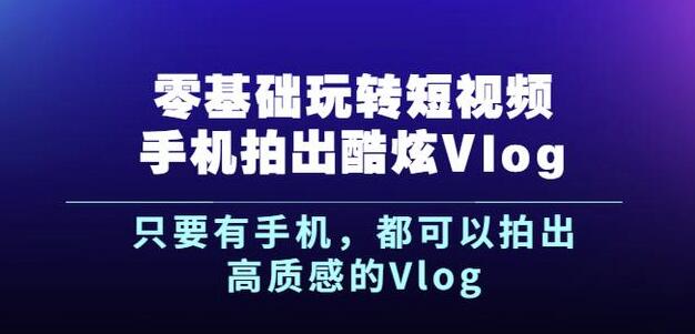 0基础玩转短视频手机拍出酷炫Vlog，只要有手机就可以拍出高质感的Vlog