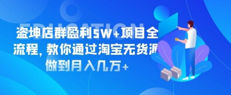 盗坤：淘宝店群盈利5万+项目全流程，教你通过淘宝无货源做到月入几w+