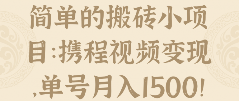 简单的搬砖小项目：携程视频变现，单号月入1500！