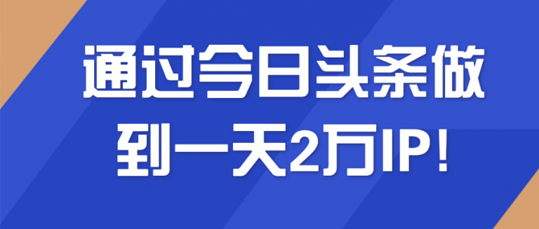 通过今日头条做到一天2万IP!【视频教程】