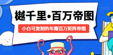 樾千里-百万帝图计划：小白可复制的年赚百万矩阵帝图（附源码）