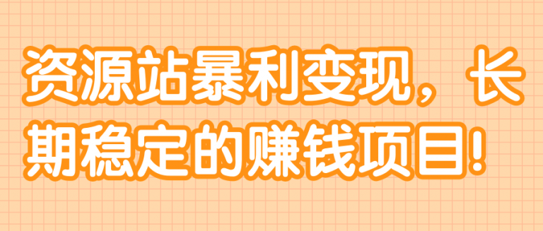 资源站暴利变现，长期稳定的赚钱项目！【视频教程】