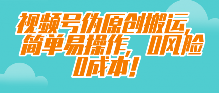 视频号伪原创搬运，简单易操作，0风险0成本！【视频教程】