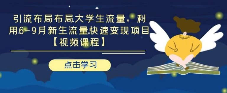 引流布局布局大学生流量，利用 6-9 月新生流量快速变现项目【视频课程】
